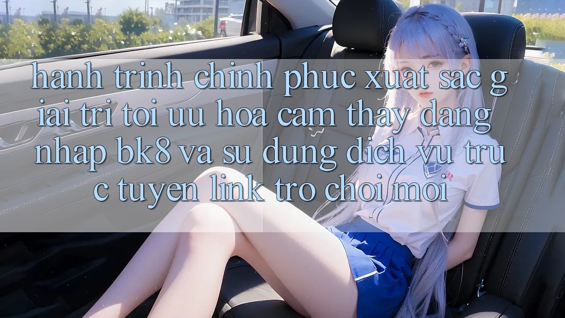Hành Trình Chinh Phục Xuất sắc Giải Trí: Tối Ưu Hóa Cảm thấy Đăng Nhập BK8 Và Sử dụng Dịch vụ trực tuyến Link Trò chơi Mới