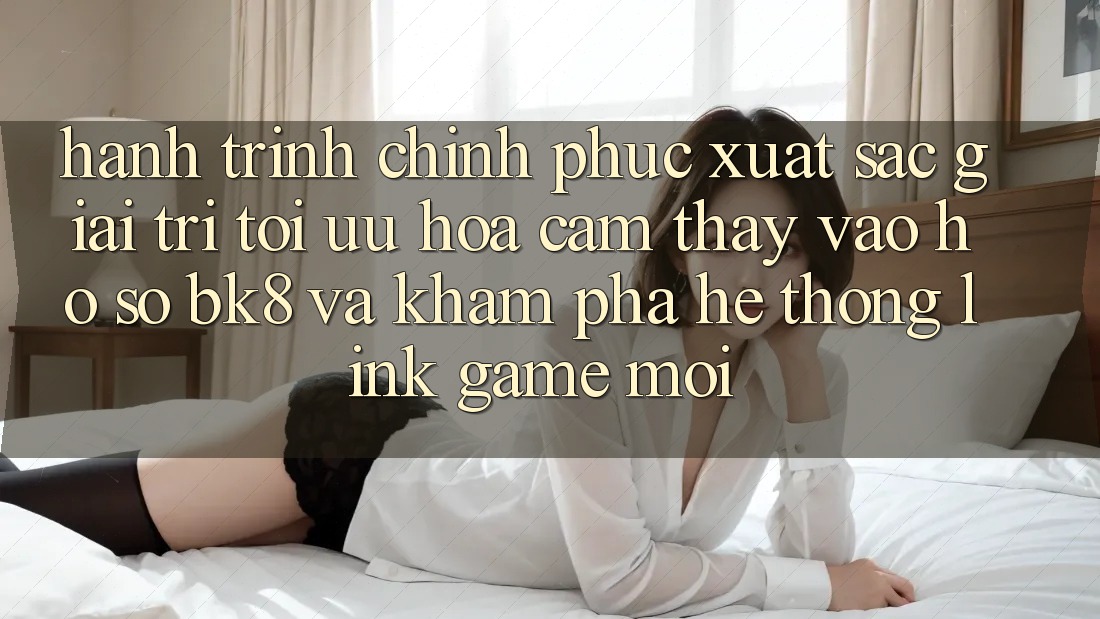 Hành Trình Chinh Phục Xuất sắc Giải Trí: Tối Ưu Hóa Cảm thấy Vào hồ sơ BK8 Và Khám Phá Hệ Thống Link Game Mới