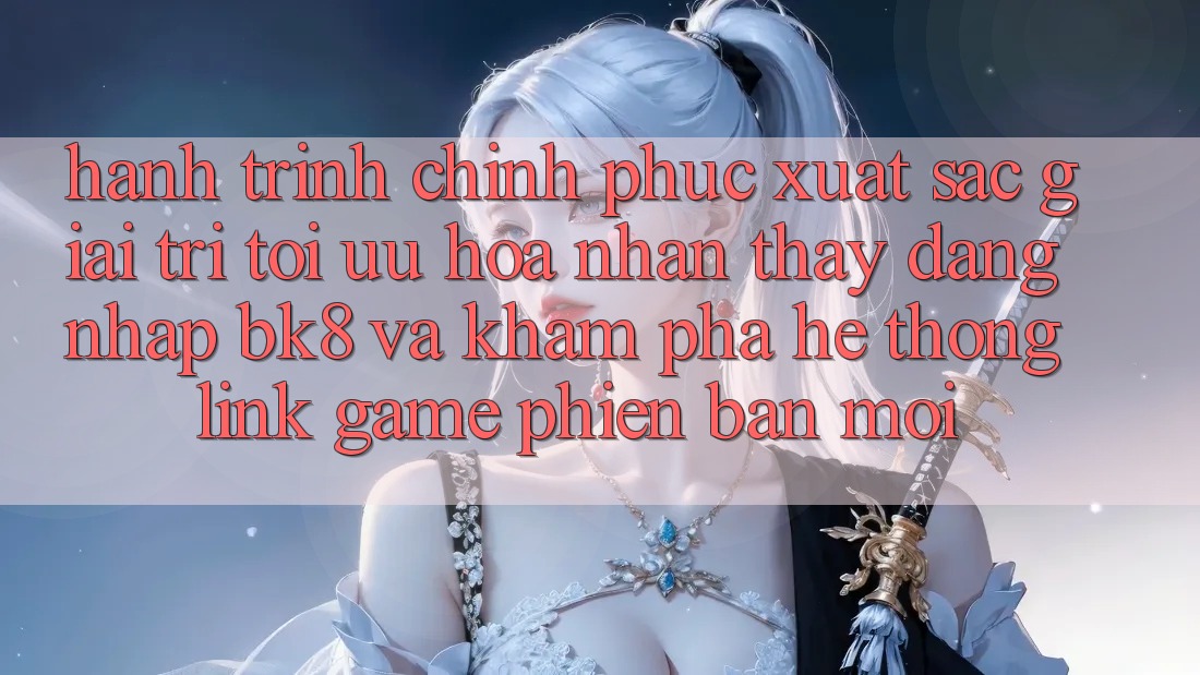 Hành Trình Chinh Phục Xuất sắc Giải Trí: Tối Ưu Hóa Nhận thấy Đăng Nhập BK8 Và Khám Phá Hệ Thống Link Game Phiên bản mới