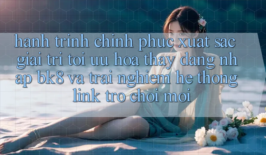 Hành Trình Chinh Phục Xuất sắc Giải Trí: Tối Ưu Hóa Thấy Đăng nhập BK8 Và Trải nghiệm Hệ Thống Link Trò chơi Mới