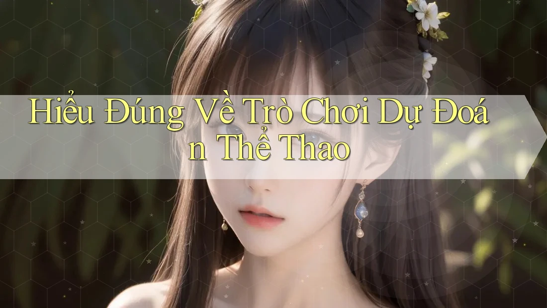 Hiểu Đúng Về Trò Chơi Dự Đoán Thể Thao