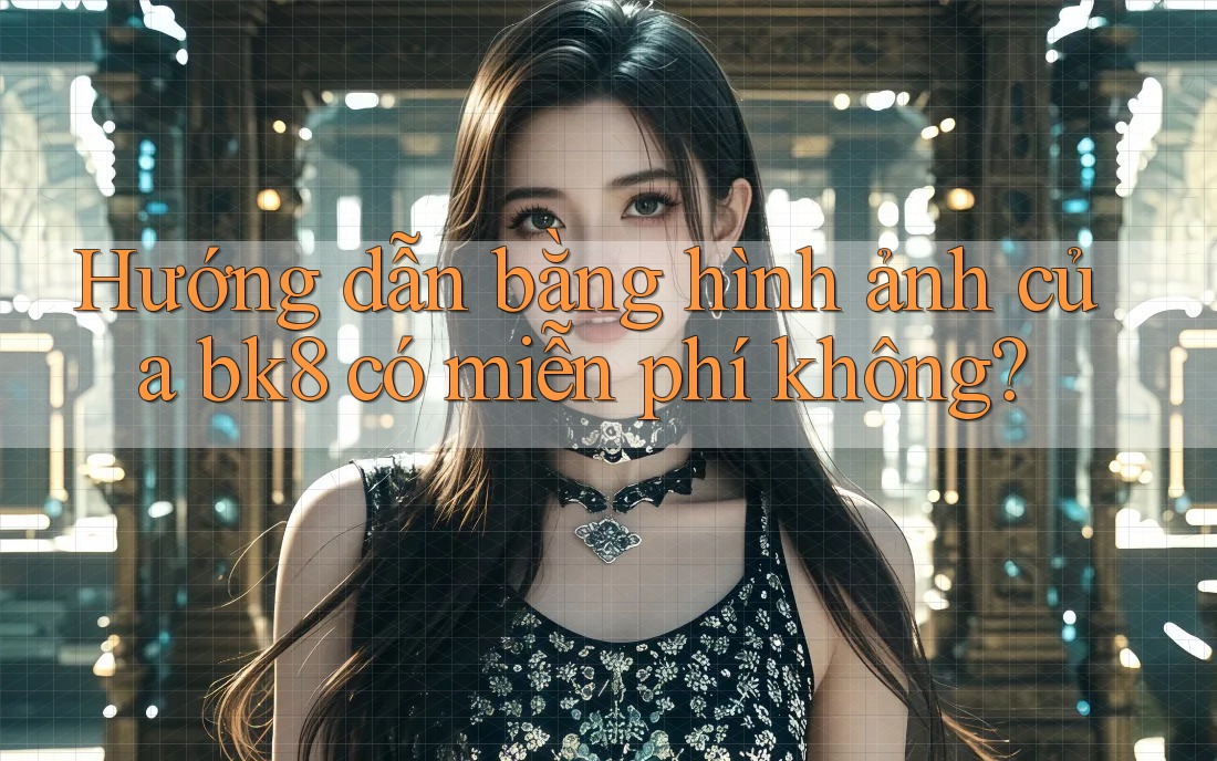 Hướng dẫn bằng hình ảnh của bk8 có miễn phí không?