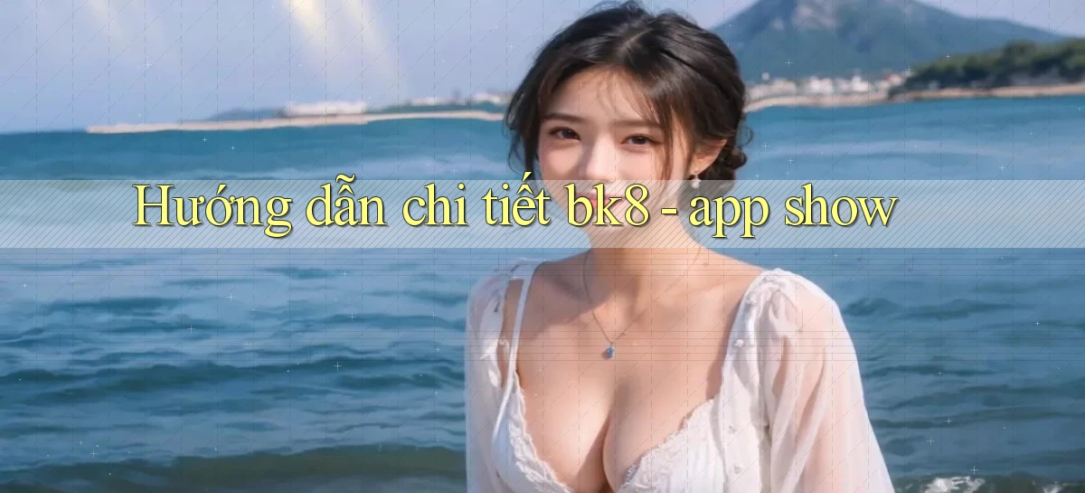 Hướng dẫn chi tiết bk8   app show