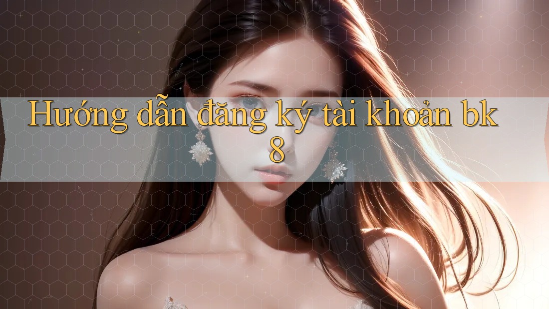 Hướng dẫn đăng ký tài khoản bk8 Hướng dẫn đăng ký tài khoản bk8