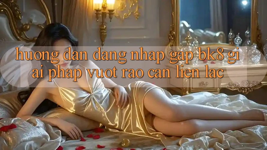 Hướng Dẫn Đăng Nhập Gấp BK8: Giải Pháp Vượt Rào Cản Liên lạc Hướng Dẫn Đăng Nhập Gấp BK8: Giải Pháp Vượt Rào Cản Liên lạc
