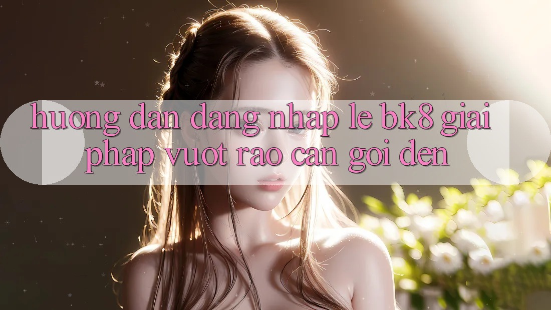 Hướng Dẫn Đăng Nhập Lẹ BK8: Giải Pháp Vượt Rào Cản Gọi đến Hướng Dẫn Đăng Nhập Lẹ BK8: Giải Pháp Vượt Rào Cản Gọi đến