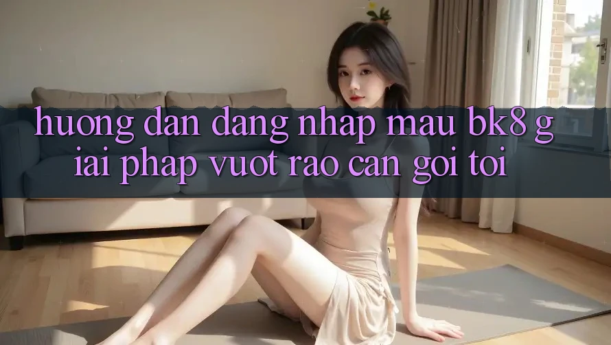 Hướng Dẫn Đăng Nhập Mau BK8: Giải Pháp Vượt Rào Cản Gọi tới
