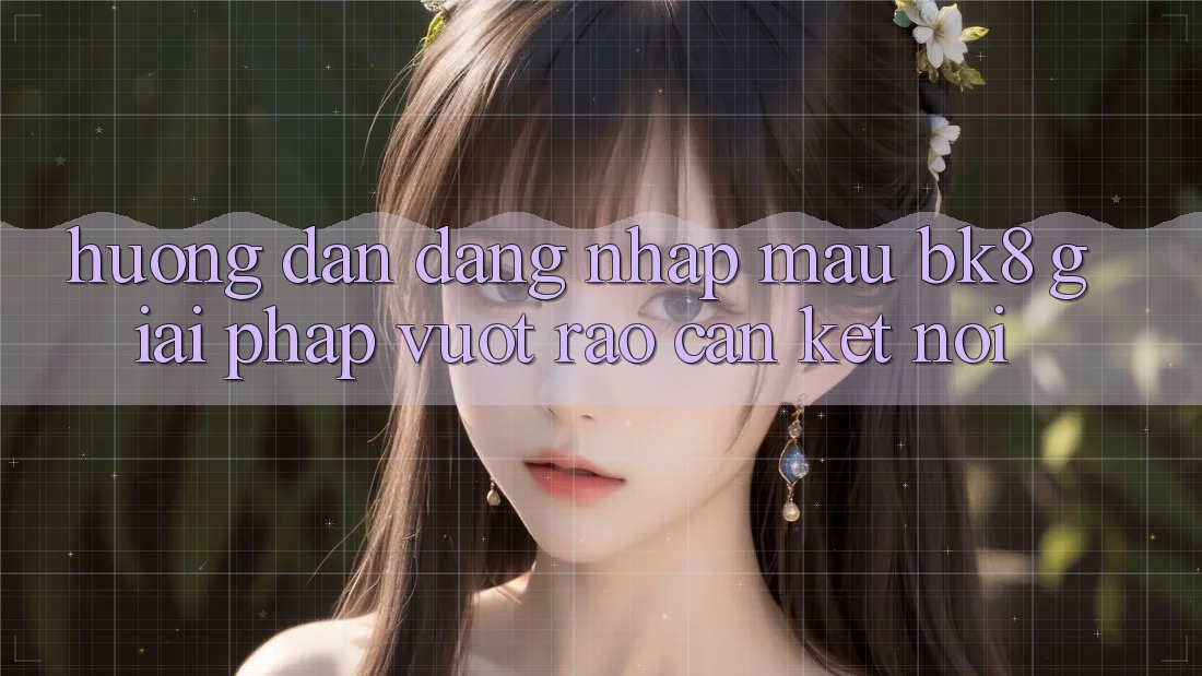 Hướng Dẫn Đăng Nhập Mau BK8: Giải Pháp Vượt Rào Cản Kết Nối Hướng Dẫn Đăng Nhập Mau BK8: Giải Pháp Vượt Rào Cản Kết Nối