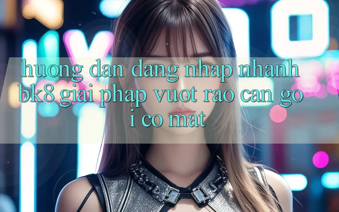 Hướng Dẫn Đăng Nhập Nhanh BK8: Giải Pháp Vượt Rào Cản Gọi có mặt