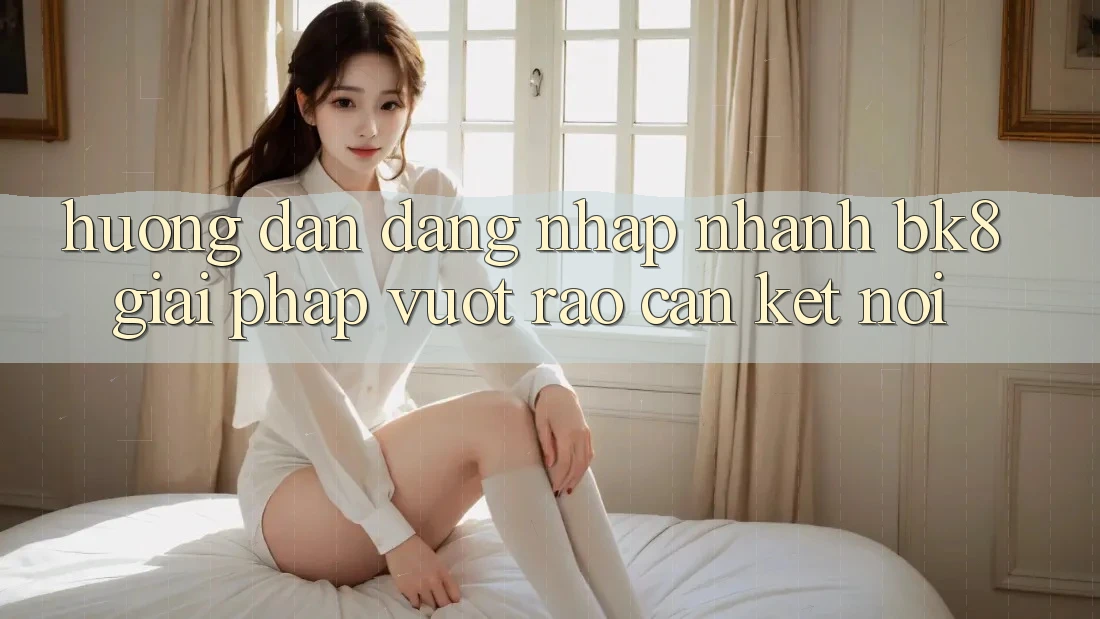 Hướng Dẫn Đăng Nhập Nhanh BK8: Giải Pháp Vượt Rào Cản Kết Nối
