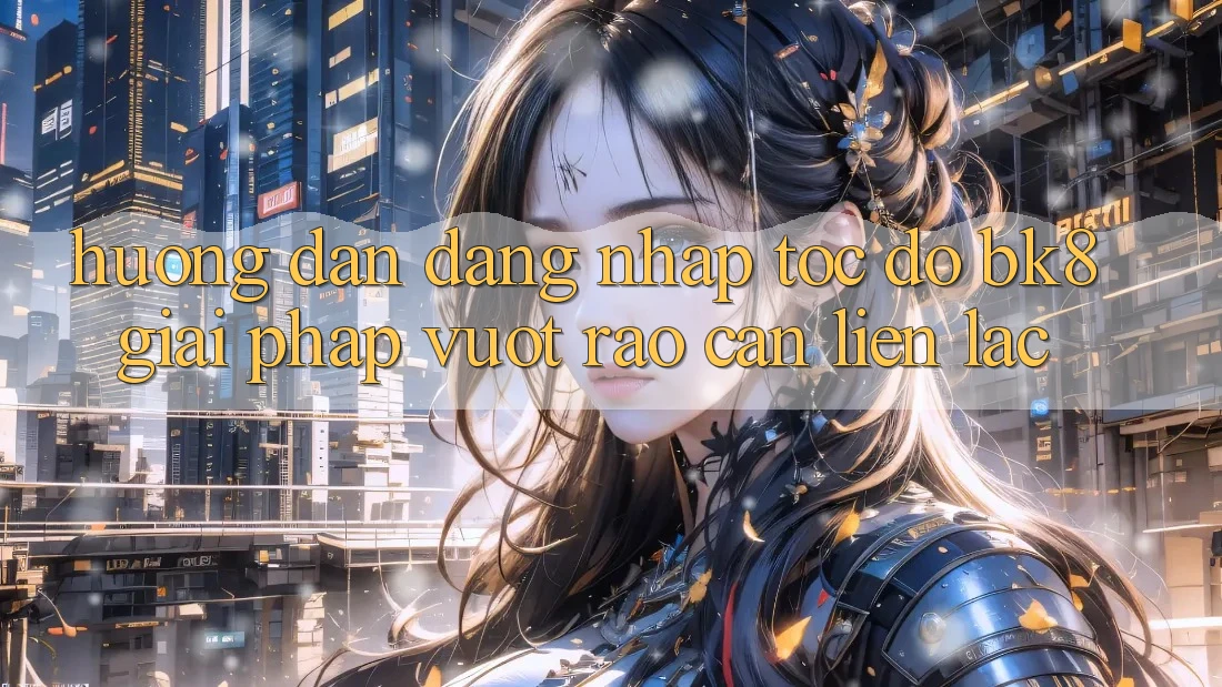 Hướng Dẫn Đăng Nhập Tốc độ BK8: Giải Pháp Vượt Rào Cản Liên lạc