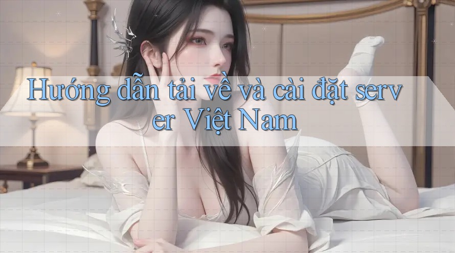 Hướng dẫn tải về và cài đặt server Việt Nam