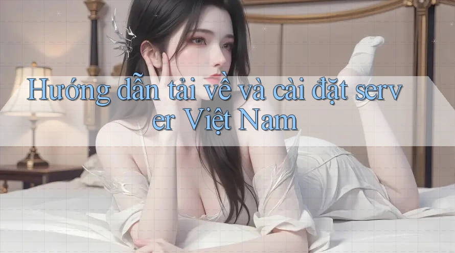 Hướng dẫn tải về và cài đặt server Việt Nam Hướng dẫn tải về và cài đặt server Việt Nam