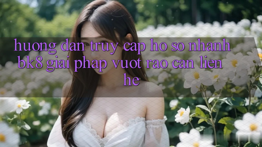 Hướng Dẫn Truy cập hồ sơ Nhanh BK8: Giải Pháp Vượt Rào Cản Liên hệ Hướng Dẫn Truy cập hồ sơ Nhanh BK8: Giải Pháp Vượt Rào Cản Liên hệ