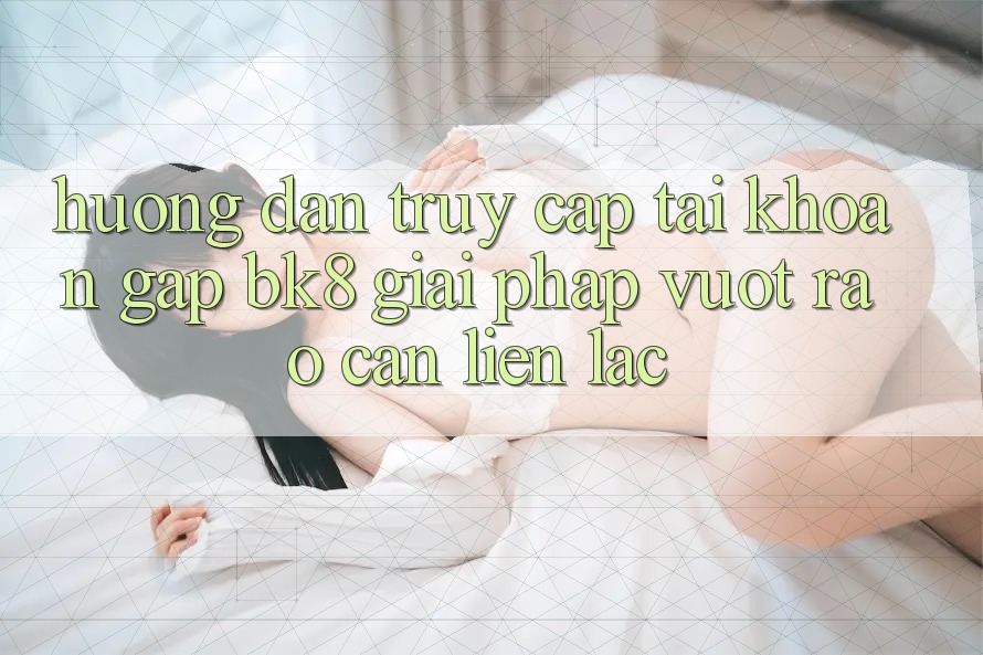 Hướng Dẫn Truy cập tài khoản Gấp BK8: Giải Pháp Vượt Rào Cản Liên lạc Hướng Dẫn Truy cập tài khoản Gấp BK8: Giải Pháp Vượt Rào Cản Liên lạc