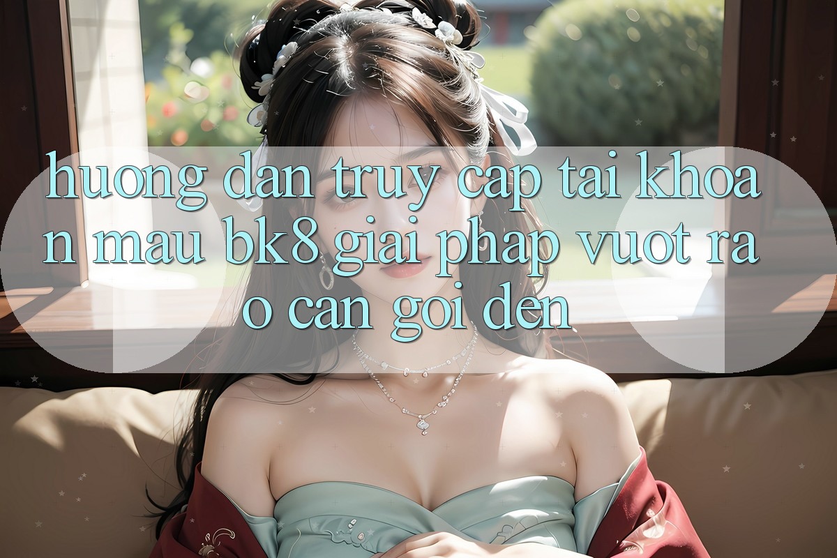 Hướng dẫn Truy cập tài khoản Mau BK8: Giải Pháp Vượt Rào Cản Gọi đến Hướng dẫn Truy cập tài khoản Mau BK8: Giải Pháp Vượt Rào Cản Gọi đến