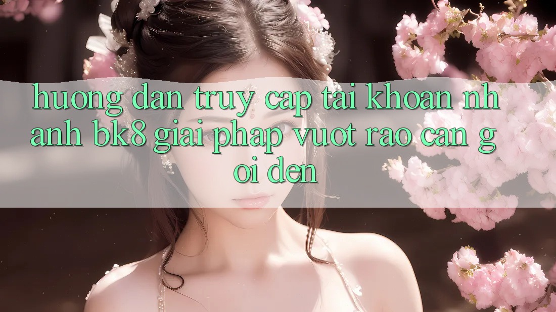 Hướng Dẫn Truy cập tài khoản Nhanh BK8: Giải Pháp Vượt Rào Cản Gọi đến