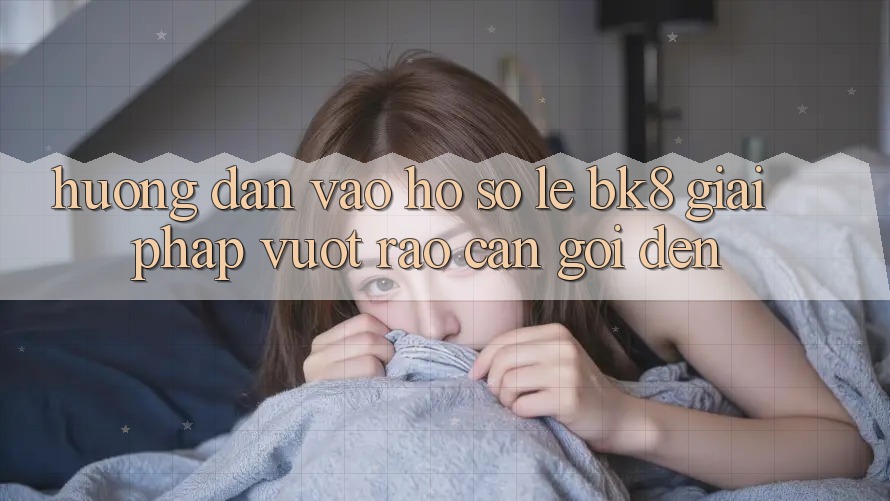 Hướng Dẫn Vào hồ sơ Lẹ BK8: Giải Pháp Vượt Rào Cản Gọi đến