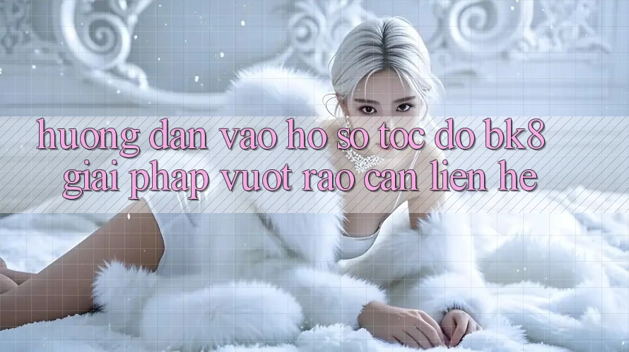 Hướng Dẫn Vào hồ sơ Tốc độ BK8: Giải Pháp Vượt Rào Cản Liên hệ