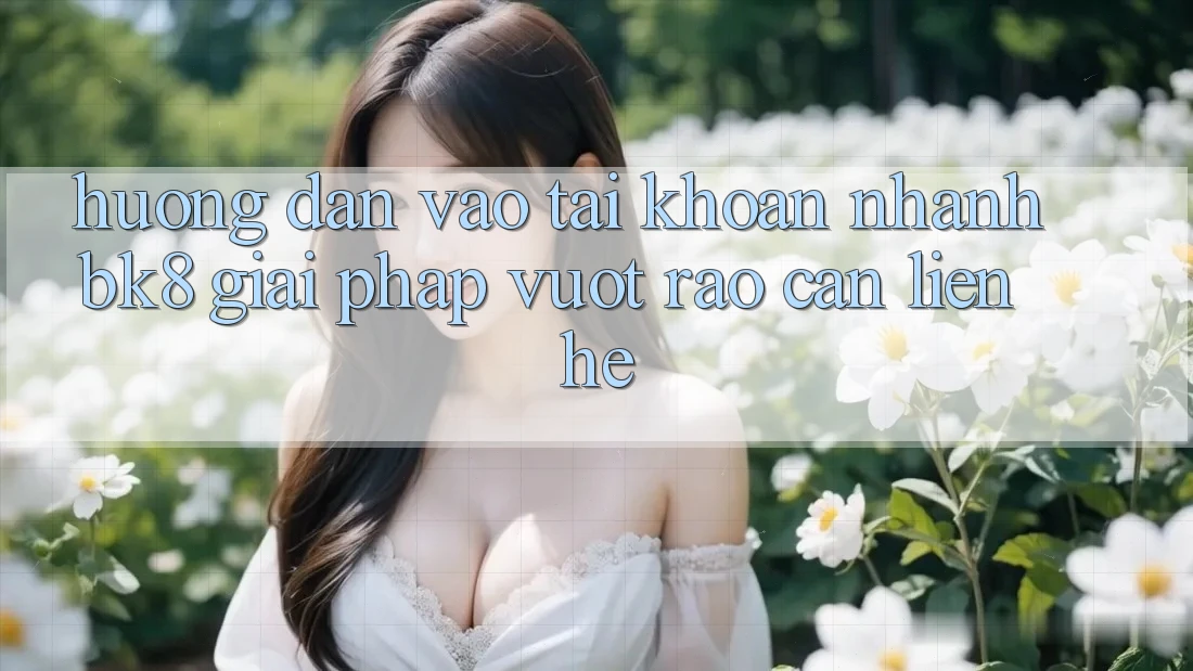 Hướng Dẫn Vào tài khoản Nhanh BK8: Giải Pháp Vượt Rào Cản Liên hệ