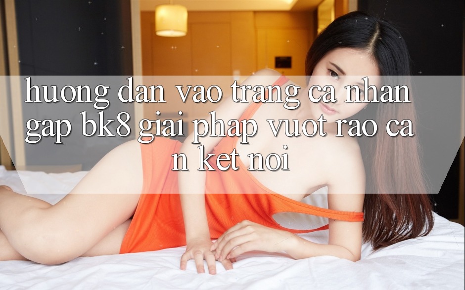 Hướng Dẫn Vào trang cá nhân Gấp BK8: Giải Pháp Vượt Rào Cản Kết Nối
