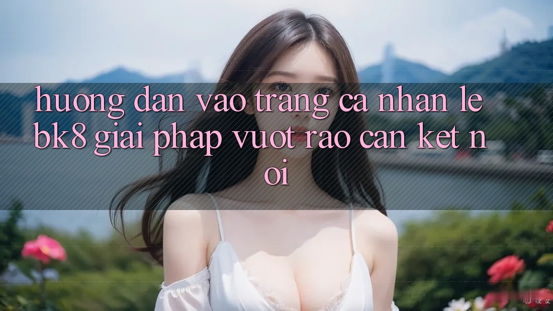 Hướng Dẫn Vào trang cá nhân Lẹ BK8: Giải Pháp Vượt Rào Cản Kết Nối Hướng Dẫn Vào trang cá nhân Lẹ BK8: Giải Pháp Vượt Rào Cản Kết Nối