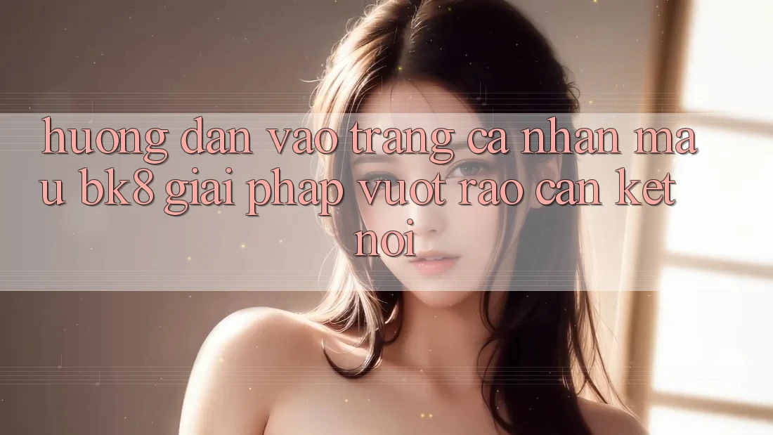 Hướng Dẫn Vào trang cá nhân Mau BK8: Giải Pháp Vượt Rào Cản Kết Nối