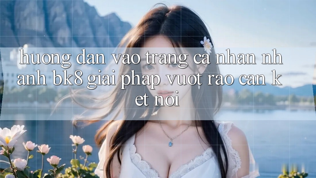 Hướng dẫn Vào trang cá nhân Nhanh BK8: Giải Pháp Vượt Rào Cản Kết Nối