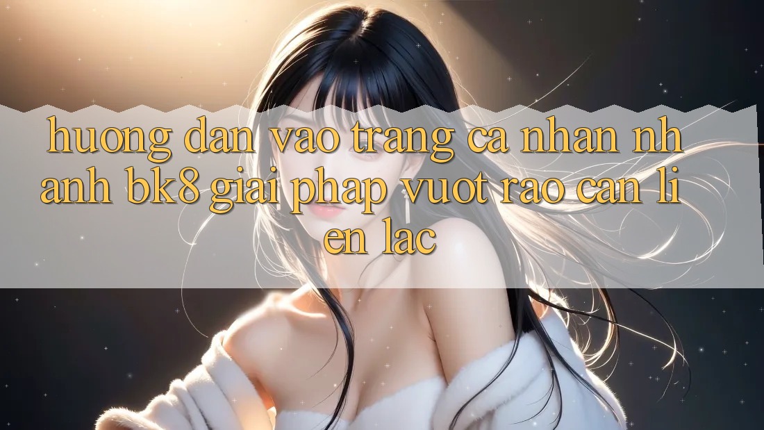 Hướng Dẫn Vào trang cá nhân Nhanh BK8: Giải Pháp Vượt Rào Cản Liên lạc