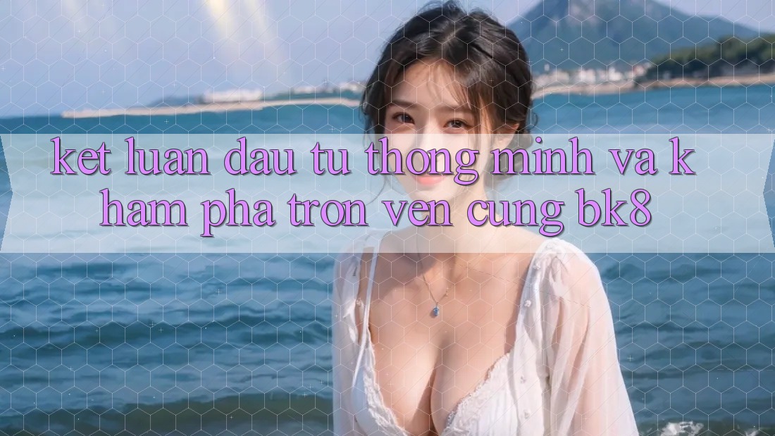 Kết Luận: Đầu Tư Thông Minh Và Khám phá Trọn Vẹn Cùng BK8