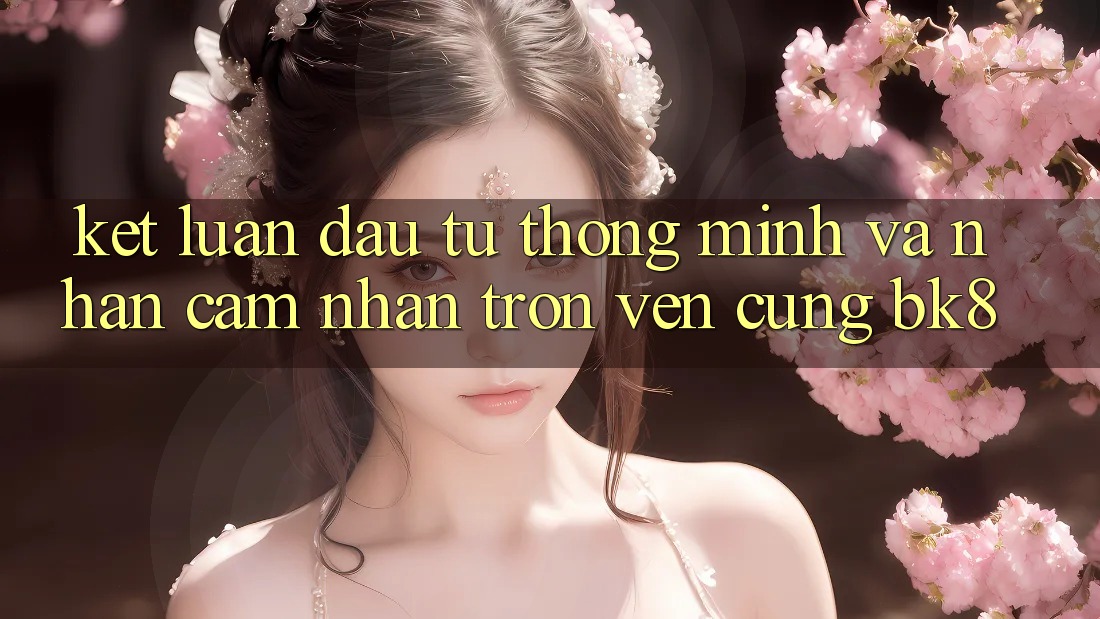 Kết Luận: Đầu Tư Thông Minh Và Nhận cảm nhận Trọn Vẹn Cùng BK8 Kết Luận: Đầu Tư Thông Minh Và Nhận cảm nhận Trọn Vẹn Cùng BK8