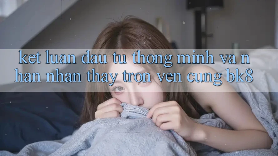 Kết Luận: Đầu Tư Thông Minh Và Nhận nhận thấy Trọn Vẹn Cùng BK8 Kết Luận: Đầu Tư Thông Minh Và Nhận nhận thấy Trọn Vẹn Cùng BK8