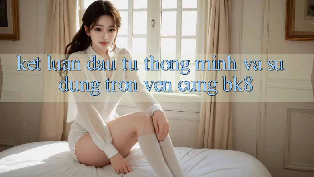 Kết Luận: Đầu Tư Thông Minh Và Sử dụng Trọn Vẹn Cùng BK8 Kết Luận: Đầu Tư Thông Minh Và Sử dụng Trọn Vẹn Cùng BK8