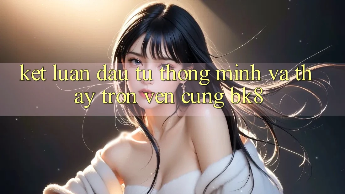 Kết Luận: Đầu Tư Thông Minh Và Thấy Trọn Vẹn Cùng BK8