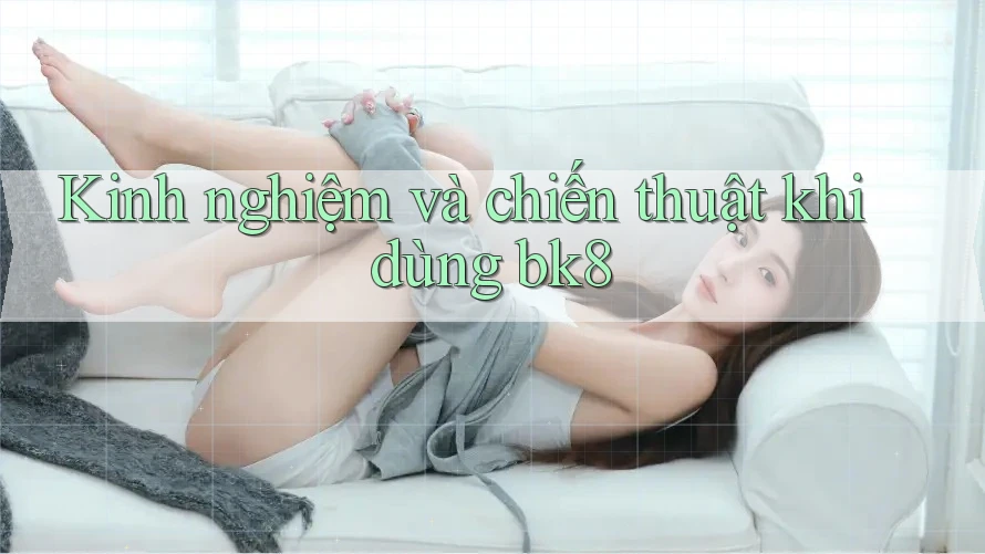 Kinh nghiệm và chiến thuật khi dùng bk8