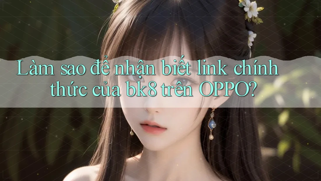 Làm sao để nhận biết link chính thức của bk8 trên OPPO?