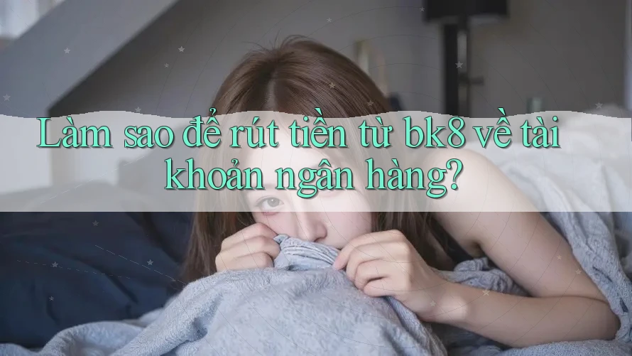 Làm sao để rút tiền từ bk8 về tài khoản ngân hàng? Làm sao để rút tiền từ bk8 về tài khoản ngân hàng?