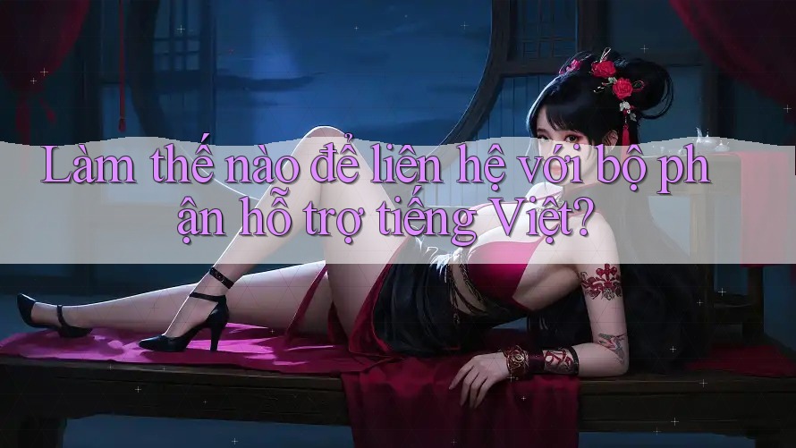 Làm thế nào để liên hệ với bộ phận hỗ trợ tiếng Việt? Làm thế nào để liên hệ với bộ phận hỗ trợ tiếng Việt?