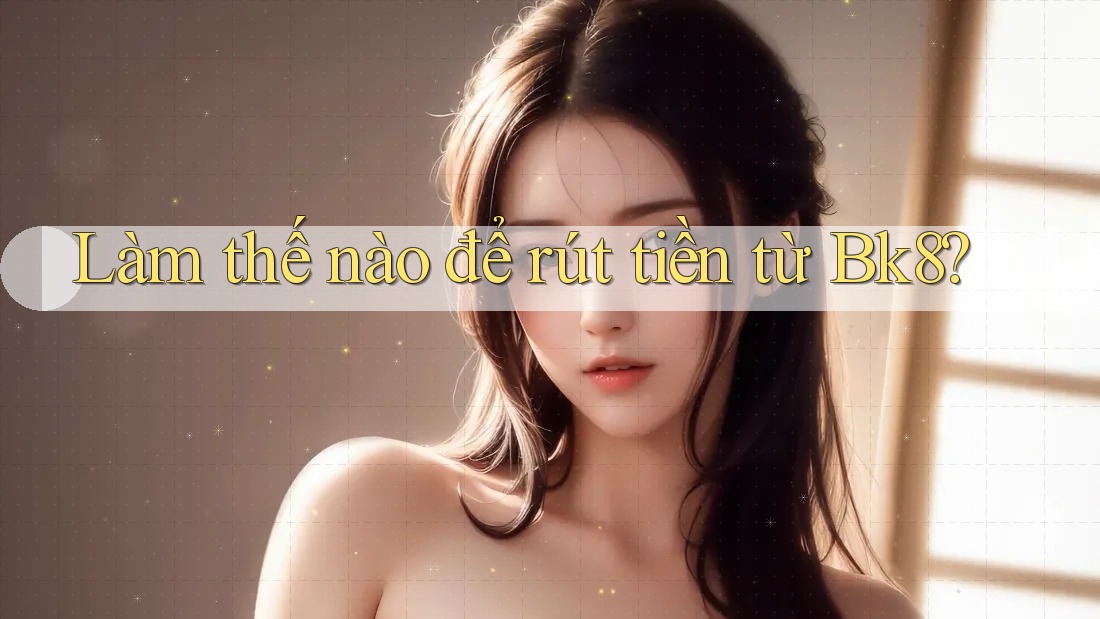 Làm thế nào để rút tiền từ Bk8?
