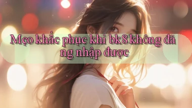 Mẹo khắc phục khi bk8 không đăng nhập được