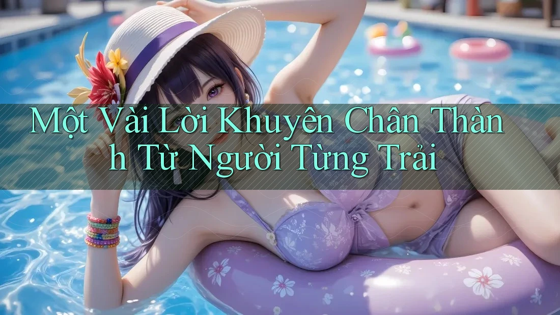 Một Vài Lời Khuyên Chân Thành Từ Người Từng Trải Một Vài Lời Khuyên Chân Thành Từ Người Từng Trải