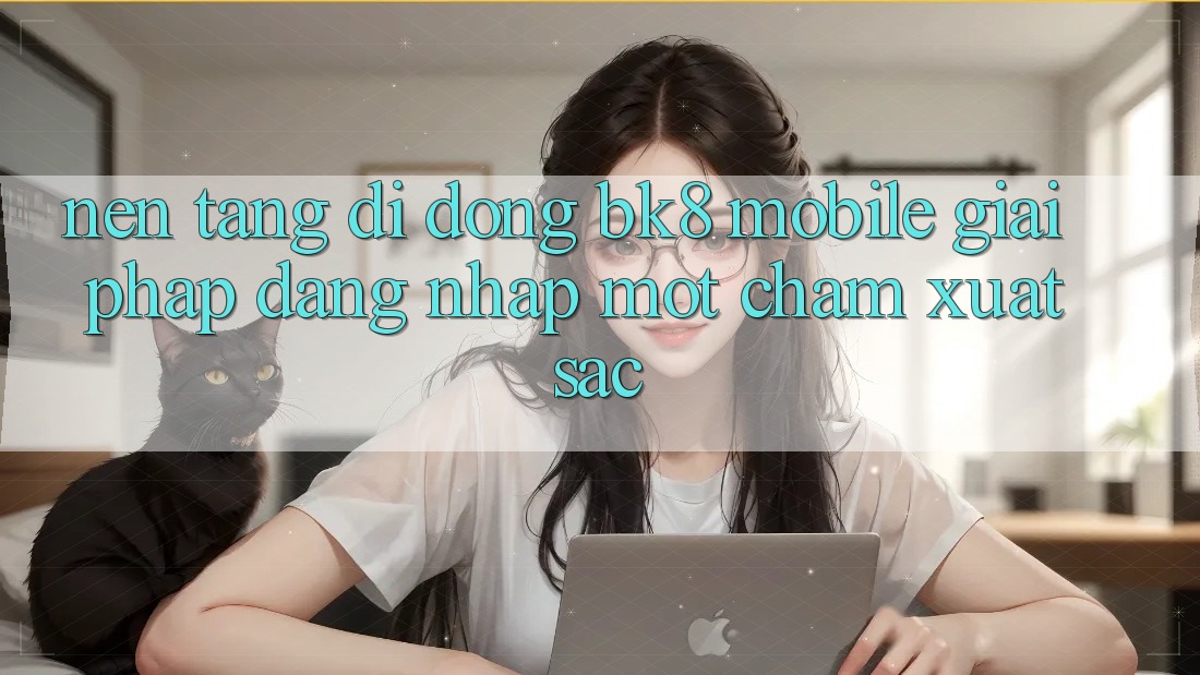 Nền tảng di động BK8 Mobile: Giải Pháp Đăng Nhập Một Chạm Xuất sắc