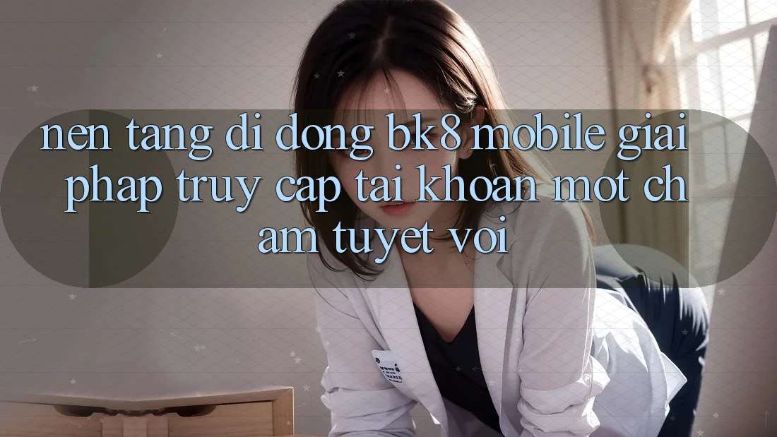 Nền tảng di động BK8 Mobile: Giải Pháp Truy cập tài khoản Một Chạm Tuyệt vời Nền tảng di động BK8 Mobile: Giải Pháp Truy cập tài khoản Một Chạm Tuyệt vời