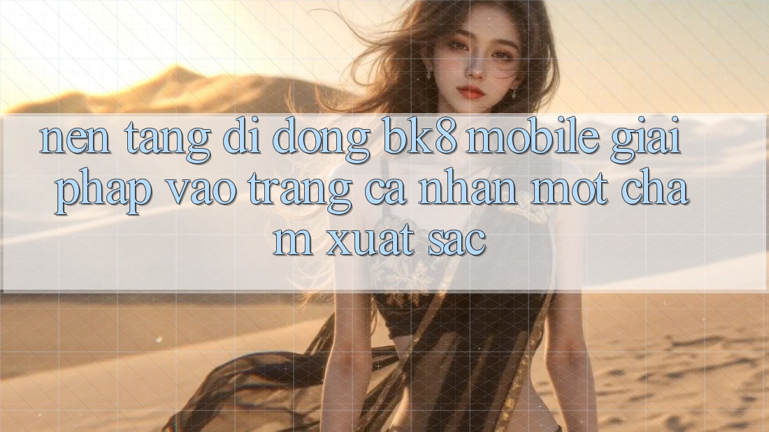 Nền tảng di động BK8 Mobile: Giải Pháp Vào trang cá nhân Một Chạm Xuất sắc Nền tảng di động BK8 Mobile: Giải Pháp Vào trang cá nhân Một Chạm Xuất sắc