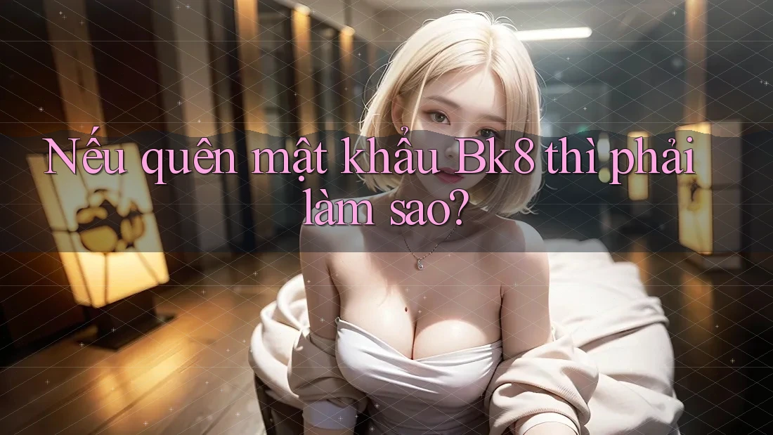 Nếu quên mật khẩu Bk8 thì phải làm sao?