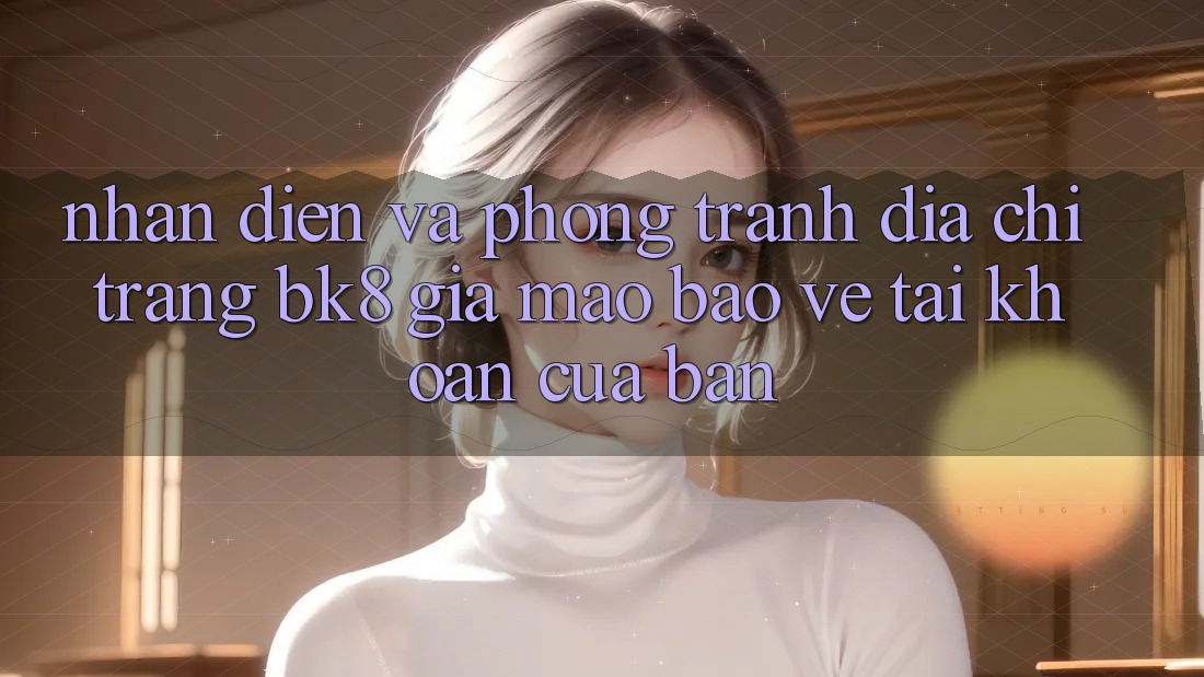 Nhận Diện Và Phòng Tránh Địa chỉ trang BK8 Giả Mạo: Bảo Vệ Tài Khoản Của Bạn Nhận Diện Và Phòng Tránh Địa chỉ trang BK8 Giả Mạo: Bảo Vệ Tài Khoản Của Bạn