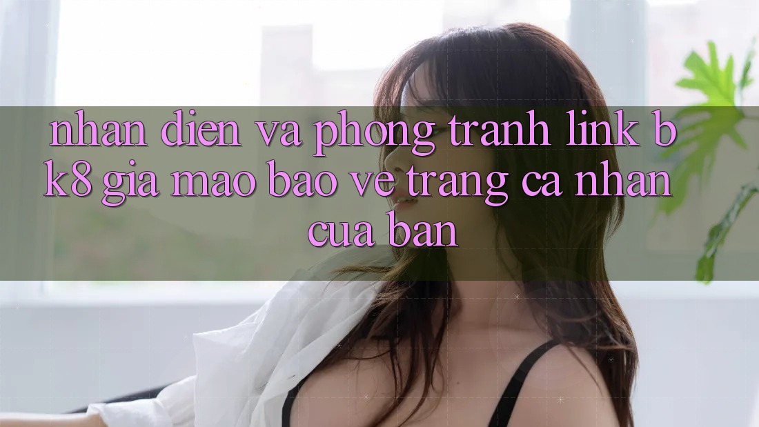 Nhận Diện Và Phòng Tránh Link BK8 Giả Mạo: Bảo Vệ Trang cá nhân Của Bạn