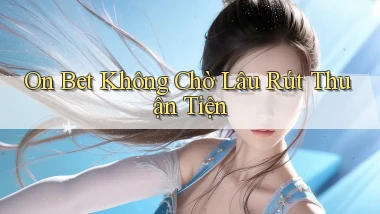 on bet không chờ lâu rút thuận tiện