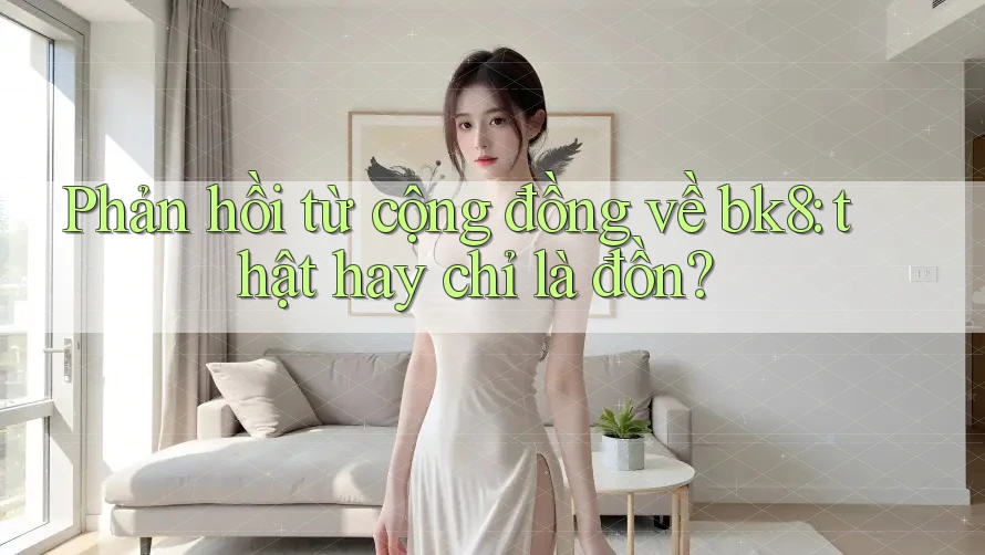 Phản hồi từ cộng đồng về bk8: thật hay chỉ là đồn? Phản hồi từ cộng đồng về bk8: thật hay chỉ là đồn?