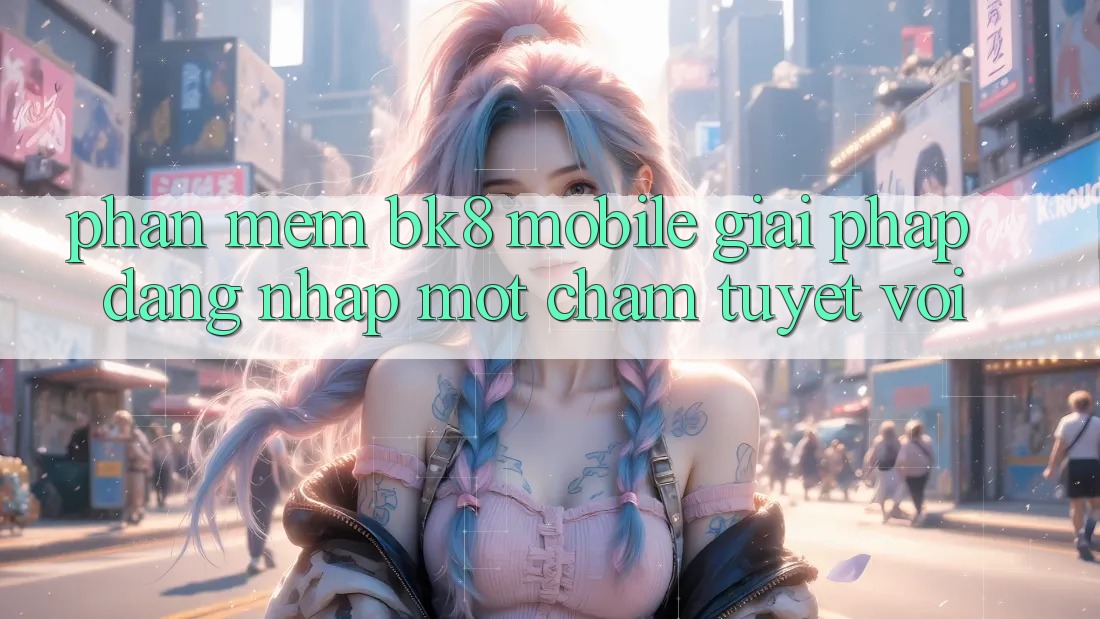 Phần mềm BK8 Mobile: Giải Pháp Đăng Nhập Một Chạm Tuyệt vời Phần mềm BK8 Mobile: Giải Pháp Đăng Nhập Một Chạm Tuyệt vời